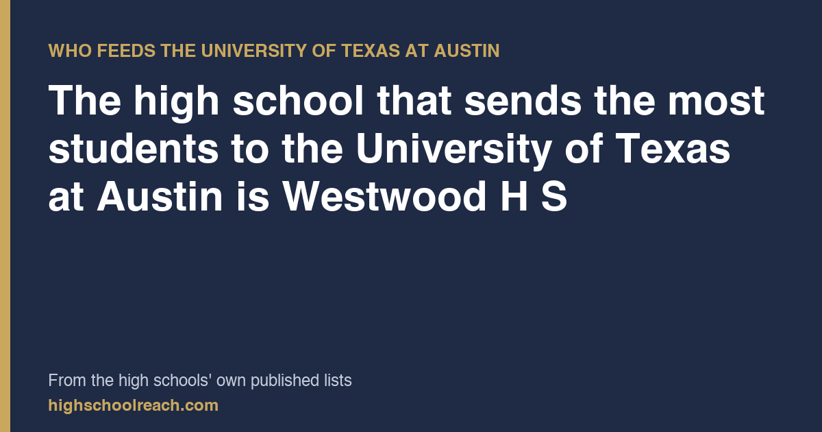 The high school that sends the most students to the University of Texas at Austin is Westwood H S — from the high schools' own published lists